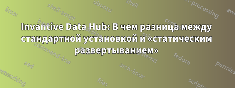 Invantive Data Hub: В чем разница между стандартной установкой и «статическим развертыванием»