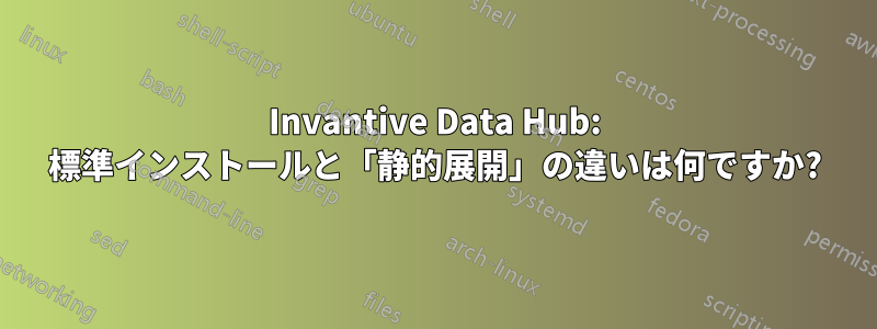 Invantive Data Hub: 標準インストールと「静的展開」の違いは何ですか?