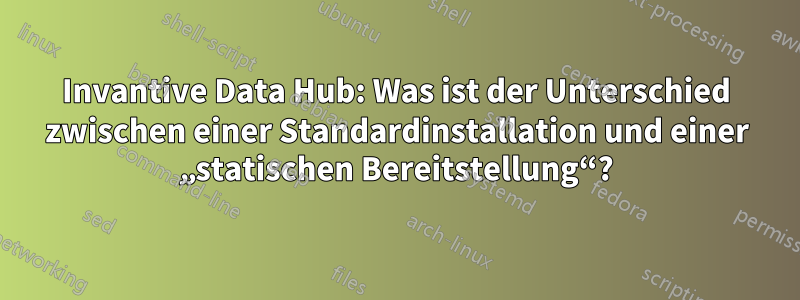 Invantive Data Hub: Was ist der Unterschied zwischen einer Standardinstallation und einer „statischen Bereitstellung“?