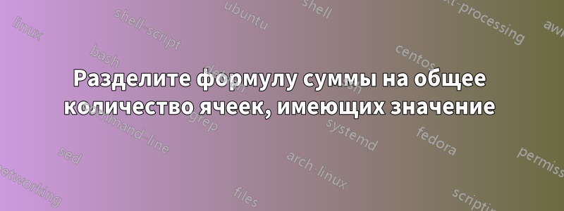 Разделите формулу суммы на общее количество ячеек, имеющих значение