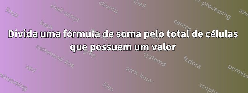 Divida uma fórmula de soma pelo total de células que possuem um valor