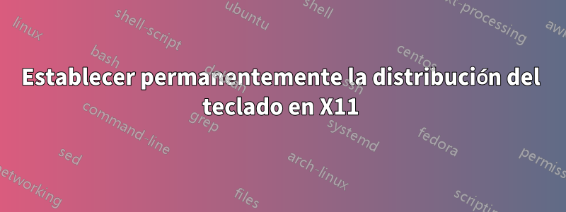 Establecer permanentemente la distribución del teclado en X11