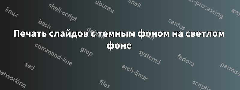 Печать слайдов с темным фоном на светлом фоне