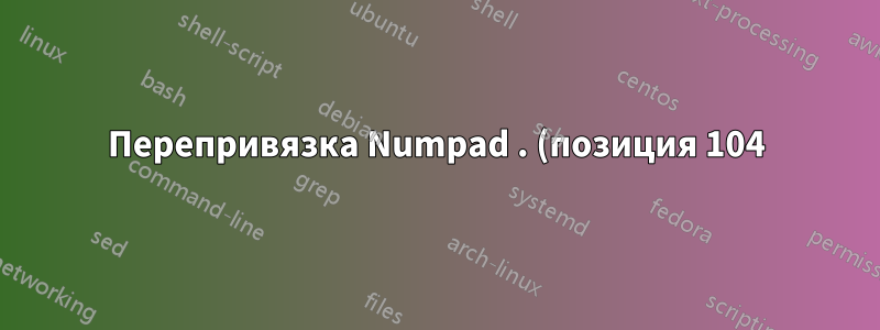 Перепривязка Numpad . (позиция 104) к обычной точке (позиция 54)