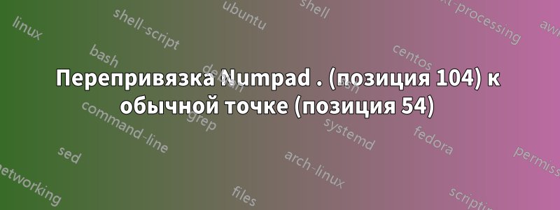 Перепривязка Numpad . (позиция 104) к обычной точке (позиция 54)