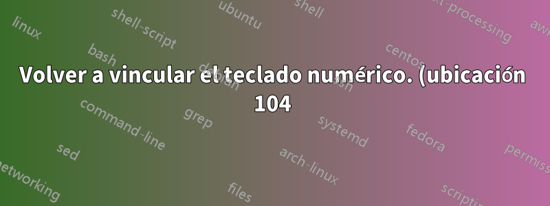 Volver a vincular el teclado numérico. (ubicación 104) al punto normal (ubicación 54)
