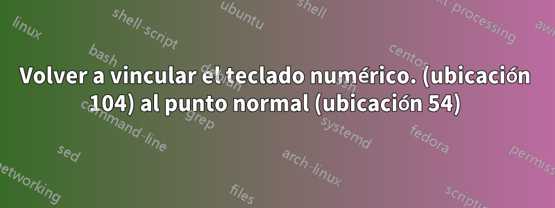 Volver a vincular el teclado numérico. (ubicación 104) al punto normal (ubicación 54)