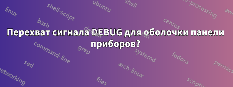 Перехват сигнала DEBUG для оболочки панели приборов?