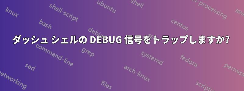 ダッシュ シェルの DEBUG 信号をトラップしますか?