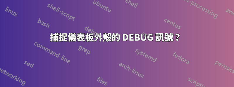 捕捉儀表板外殼的 DEBUG 訊號？