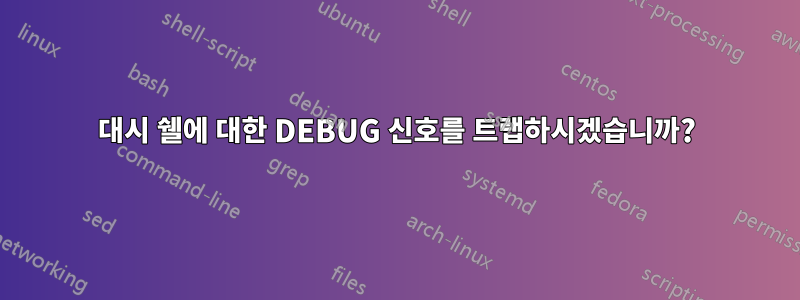 대시 쉘에 대한 DEBUG 신호를 트랩하시겠습니까?