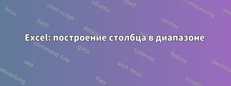 Excel: построение столбца в диапазоне