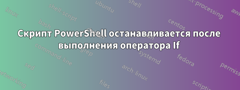 Скрипт PowerShell останавливается после выполнения оператора If