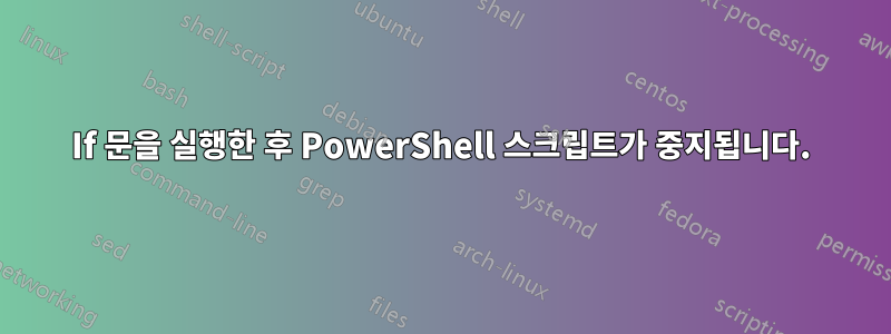 If 문을 실행한 후 PowerShell 스크립트가 중지됩니다.