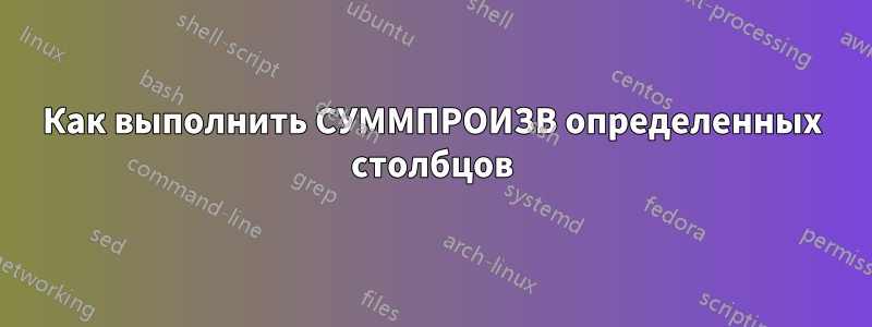 Как выполнить СУММПРОИЗВ определенных столбцов