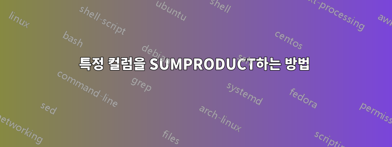 특정 컬럼을 SUMPRODUCT하는 방법