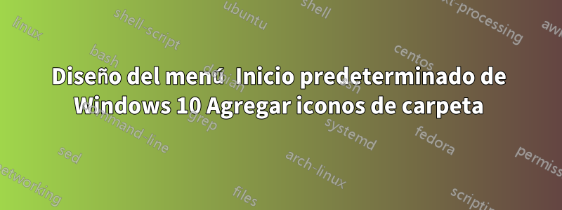 Diseño del menú Inicio predeterminado de Windows 10 Agregar iconos de carpeta