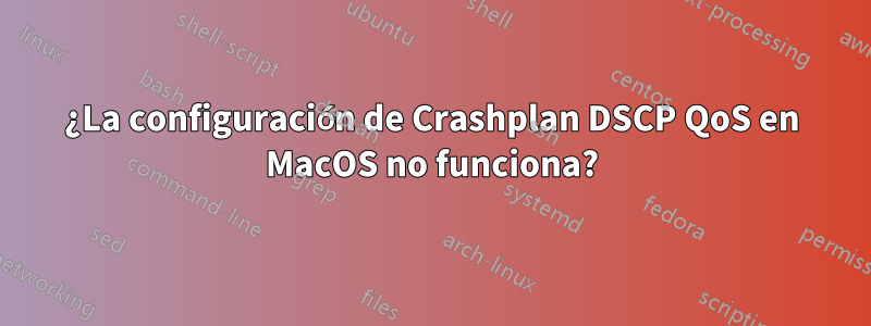 ¿La configuración de Crashplan DSCP QoS en MacOS no funciona?