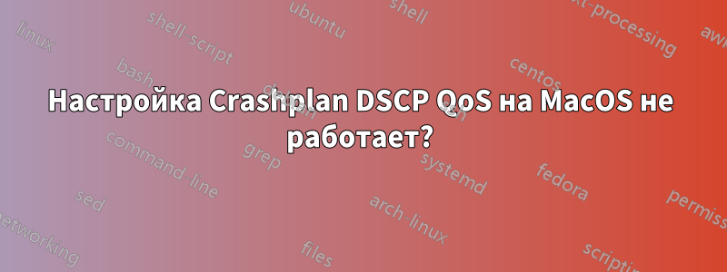 Настройка Crashplan DSCP QoS на MacOS не работает?