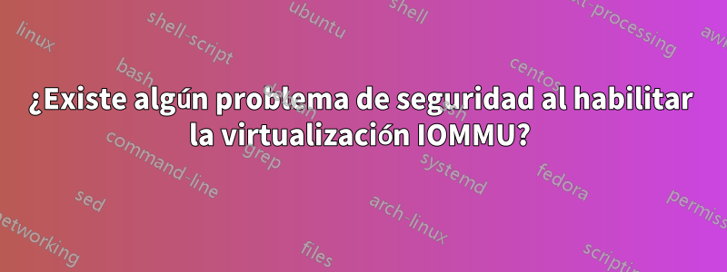 ¿Existe algún problema de seguridad al habilitar la virtualización IOMMU?