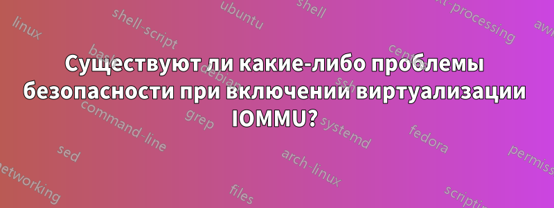 Существуют ли какие-либо проблемы безопасности при включении виртуализации IOMMU?