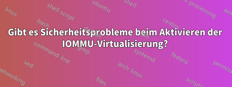 Gibt es Sicherheitsprobleme beim Aktivieren der IOMMU-Virtualisierung?