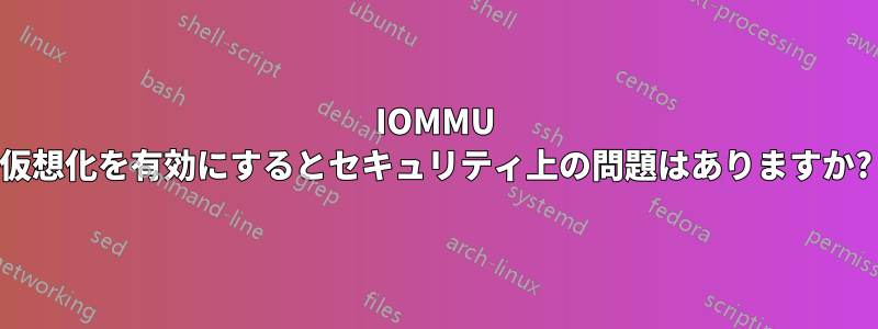 IOMMU 仮想化を有効にするとセキュリティ上の問題はありますか?