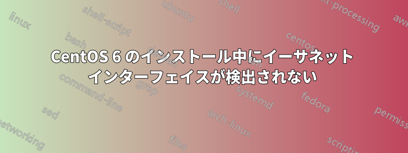 CentOS 6 のインストール中にイーサネット インターフェイスが検出されない