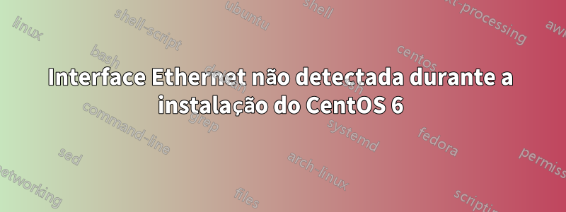 Interface Ethernet não detectada durante a instalação do CentOS 6