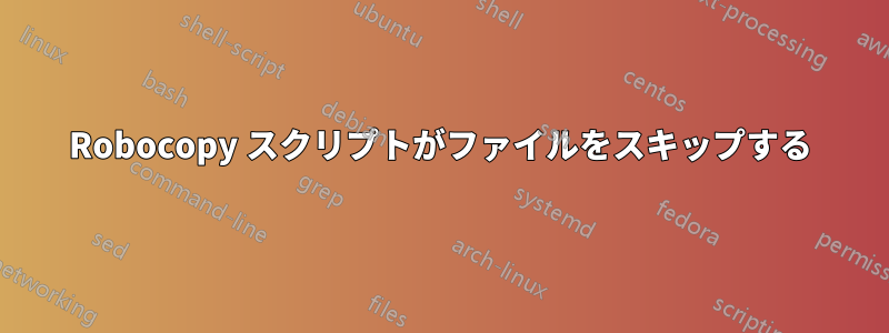 Robocopy スクリプトがファイルをスキップする