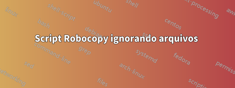 Script Robocopy ignorando arquivos