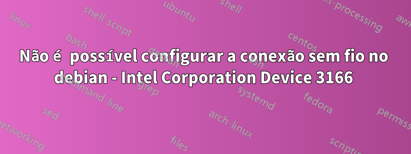 Não é possível configurar a conexão sem fio no debian - Intel Corporation Device 3166