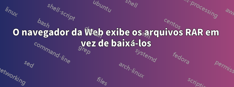 O navegador da Web exibe os arquivos RAR em vez de baixá-los