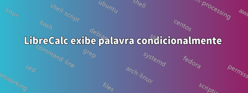 LibreCalc exibe palavra condicionalmente