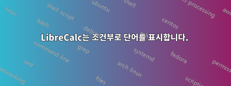 LibreCalc는 조건부로 단어를 표시합니다.