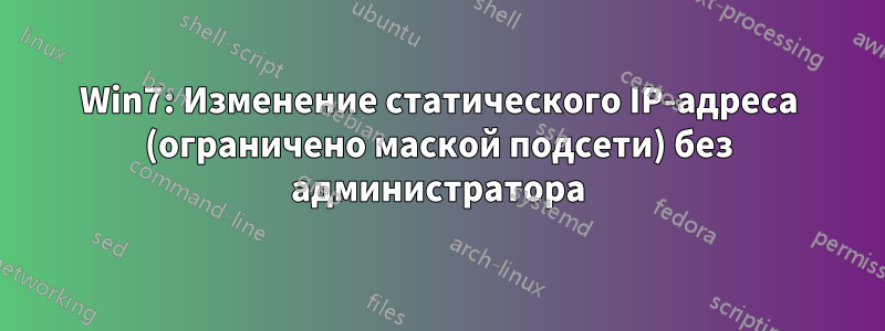 Win7: Изменение статического IP-адреса (ограничено маской подсети) без администратора