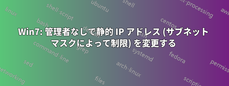 Win7: 管理者なしで静的 IP アドレス (サブネット マスクによって制限) を変更する