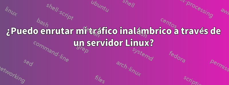 ¿Puedo enrutar mi tráfico inalámbrico a través de un servidor Linux?