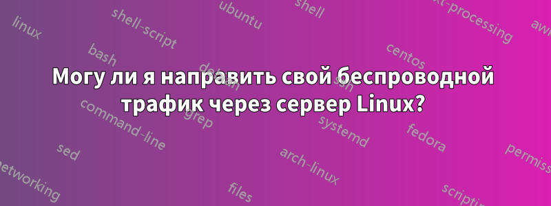 Могу ли я направить свой беспроводной трафик через сервер Linux?