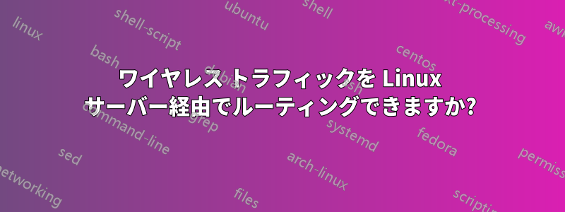 ワイヤレス トラフィックを Linux サーバー経由でルーティングできますか?