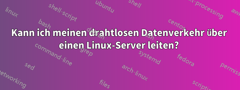 Kann ich meinen drahtlosen Datenverkehr über einen Linux-Server leiten?