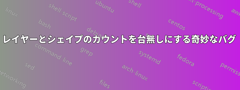 レイヤーとシェイプのカウントを台無しにする奇妙なバグ