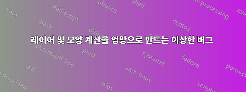 레이어 및 모양 계산을 엉망으로 만드는 이상한 버그