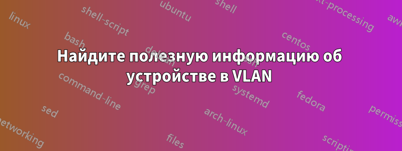 Найдите полезную информацию об устройстве в VLAN