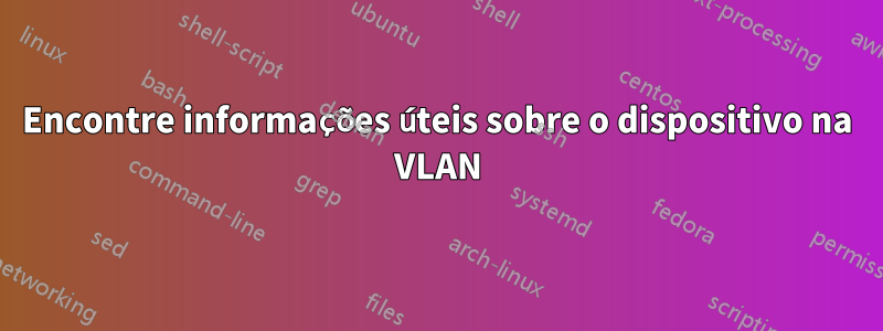 Encontre informações úteis sobre o dispositivo na VLAN