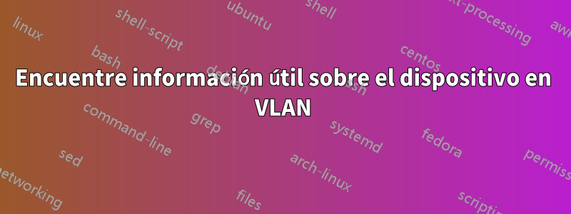 Encuentre información útil sobre el dispositivo en VLAN