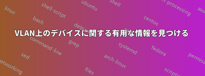 VLAN上のデバイスに関する有用な情報を見つける