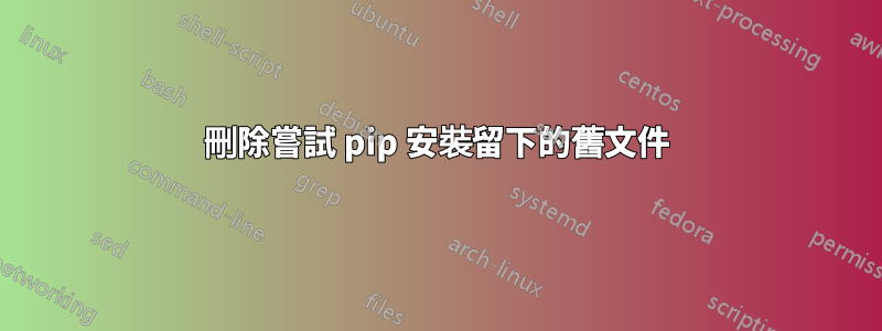 刪除嘗試 pip 安裝留下的舊文件