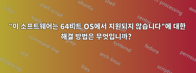 "이 소프트웨어는 64비트 OS에서 지원되지 않습니다"에 대한 해결 방법은 무엇입니까? 