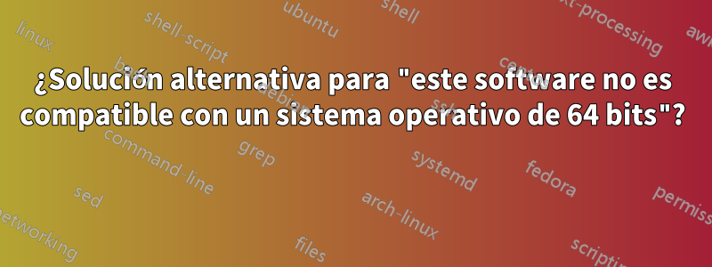 ¿Solución alternativa para "este software no es compatible con un sistema operativo de 64 bits"? 